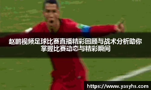 赵鹏视频足球比赛直播精彩回顾与战术分析助你掌握比赛动态与精彩瞬间
