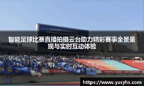 智能足球比赛直播拍摄云台助力精彩赛事全景呈现与实时互动体验