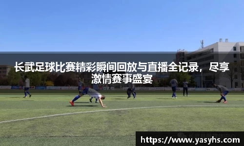 长武足球比赛精彩瞬间回放与直播全记录，尽享激情赛事盛宴