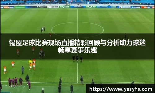 锡盟足球比赛现场直播精彩回顾与分析助力球迷畅享赛事乐趣