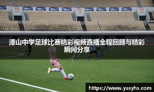 潭山中学足球比赛精彩视频直播全程回顾与精彩瞬间分享