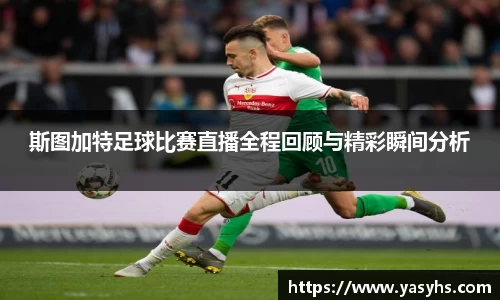 斯图加特足球比赛直播全程回顾与精彩瞬间分析