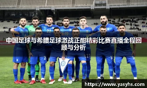 中国足球与希腊足球激战正酣精彩比赛直播全程回顾与分析