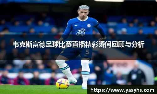 韦克斯富德足球比赛直播精彩瞬间回顾与分析