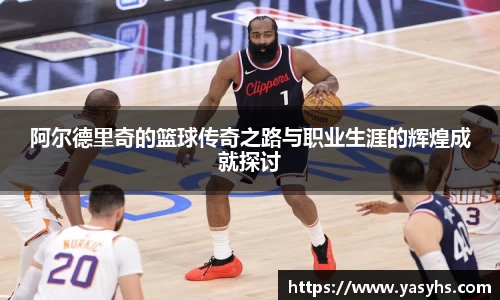 阿尔德里奇的篮球传奇之路与职业生涯的辉煌成就探讨