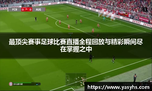 最顶尖赛事足球比赛直播全程回放与精彩瞬间尽在掌握之中