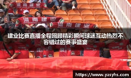 建业比赛直播全程回顾精彩瞬间球迷互动热烈不容错过的赛事盛宴