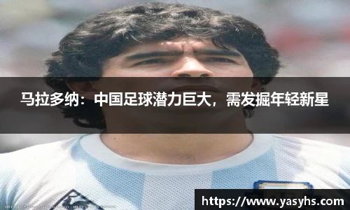马拉多纳：中国足球潜力巨大，需发掘年轻新星